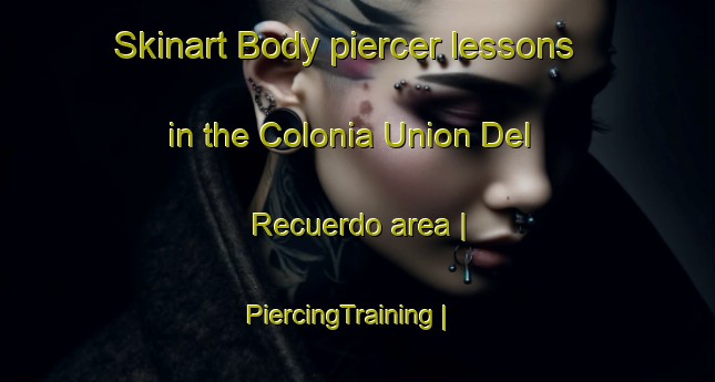 Skinart Body piercer lessons in the Colonia Union Del Recuerdo area | PiercingTraining | PiercingClasses | SkinartTraining-Mexico